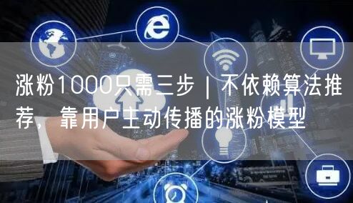 涨粉1000只需三步｜不依赖算法推荐，靠用户主动传播的涨粉模型