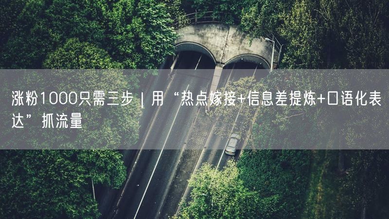 涨粉1000只需三步｜用“热点嫁接+信息差提炼+口语化表达”抓流量