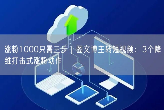 涨粉1000只需三步｜图文博主转短视频：3个降维打击式涨粉动作