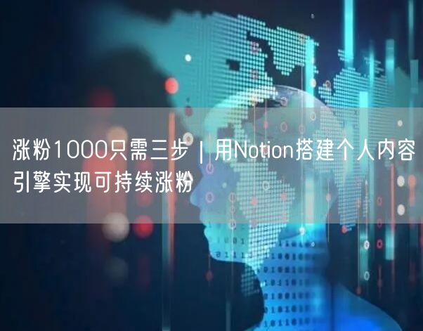涨粉1000只需三步｜用Notion搭建个人内容引擎实现可持续涨粉