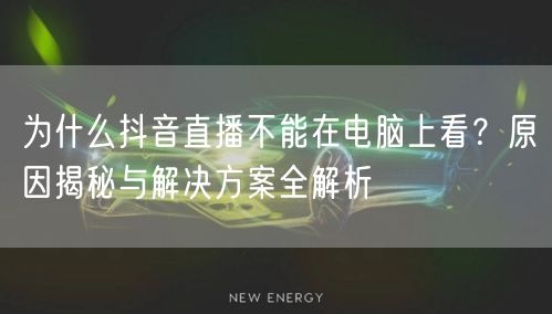 为什么抖音直播不能在电脑上看？原因揭秘与解决方案全解析