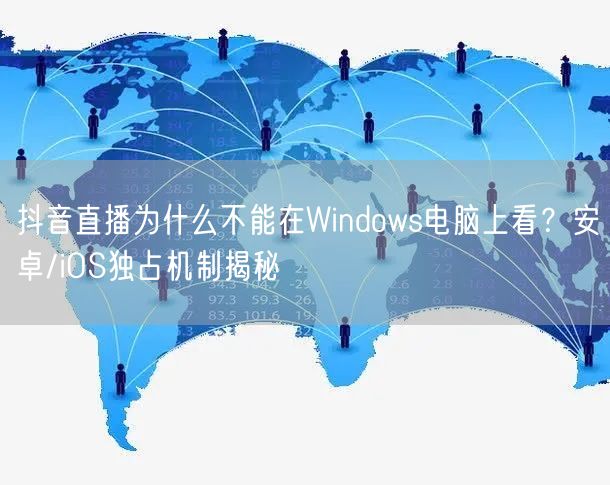 抖音直播为什么不能在Windows电脑上看？安卓/iOS独占机制揭秘