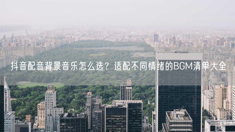 抖音配音背景音乐怎么选？适配不同情绪的BGM清单大全