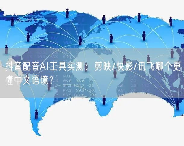 抖音配音AI工具实测：剪映/快影/讯飞哪个更懂中文语境？