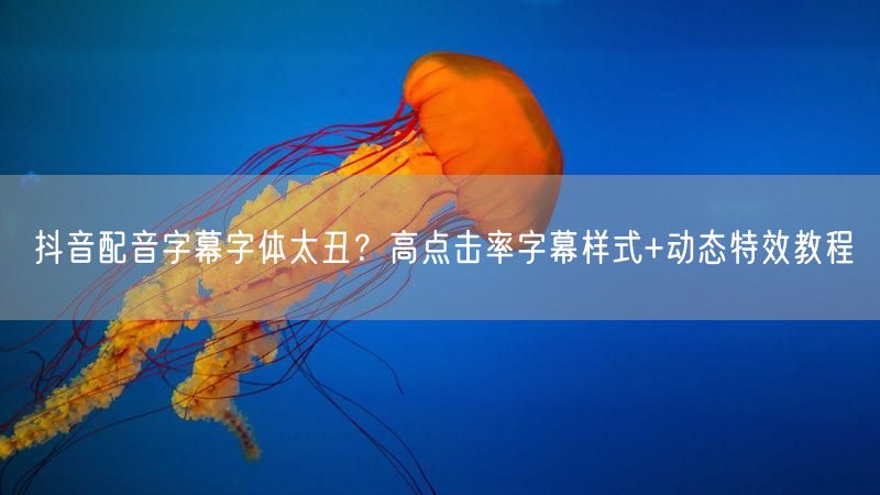 抖音配音字幕字体太丑？高点击率字幕样式+动态特效教程