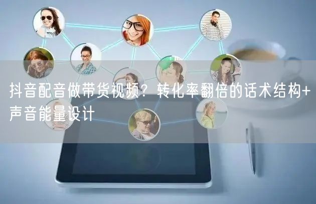 抖音配音做带货视频？转化率翻倍的话术结构+声音能量设计