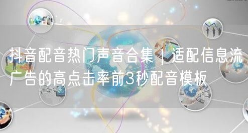 抖音配音热门声音合集｜适配信息流广告的高点击率前3秒配音模板