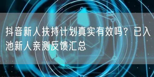 抖音新人扶持计划真实有效吗？已入池新人亲测反馈汇总