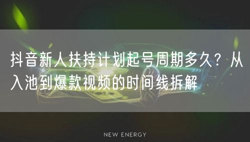 抖音新人扶持计划起号周期多久？从入池到爆款视频的时间线拆解
