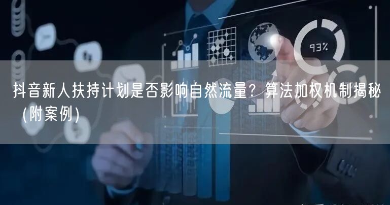 抖音新人扶持计划是否影响自然流量？算法加权机制揭秘（附案例）