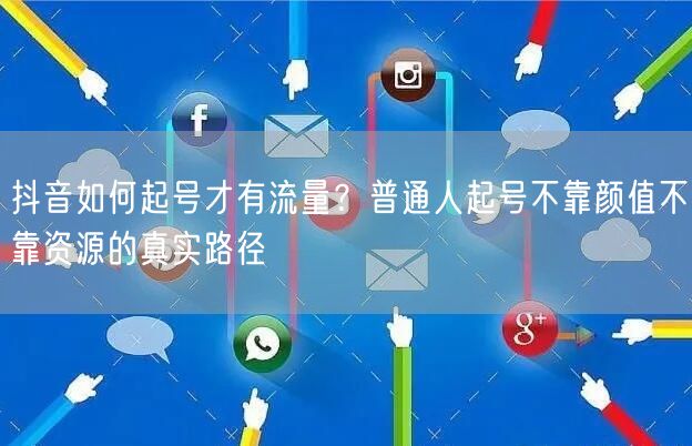 抖音如何起号才有流量？普通人起号不靠颜值不靠资源的真实路径