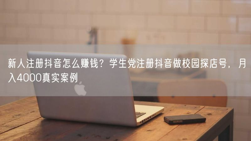 新人注册抖音怎么赚钱？学生党注册抖音做校园探店号，月入4000真实案例