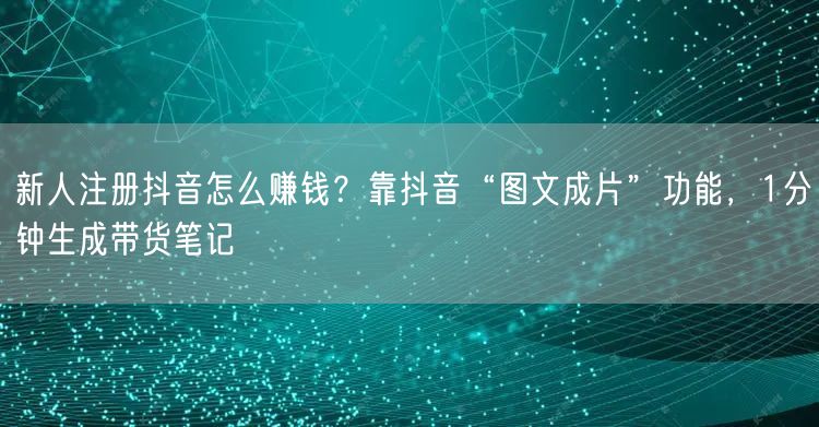 新人注册抖音怎么赚钱？靠抖音“图文成片”功能，1分钟生成带货笔记