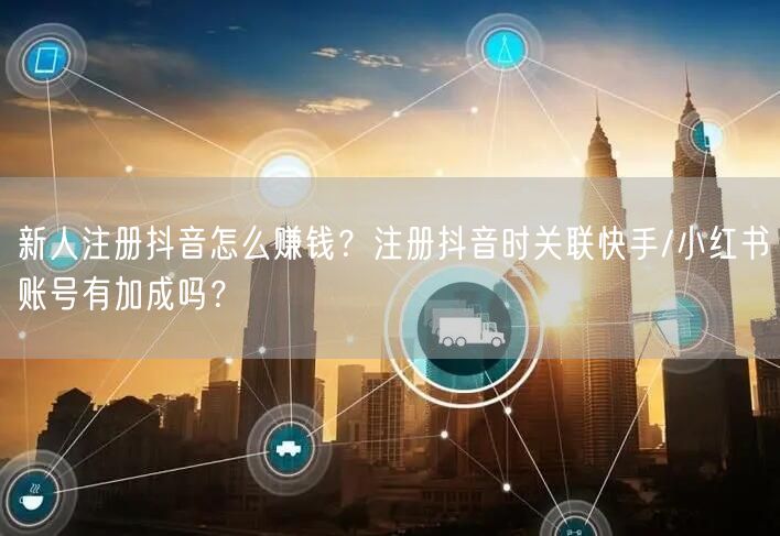 新人注册抖音怎么赚钱？注册抖音时关联快手/小红书账号有加成吗？