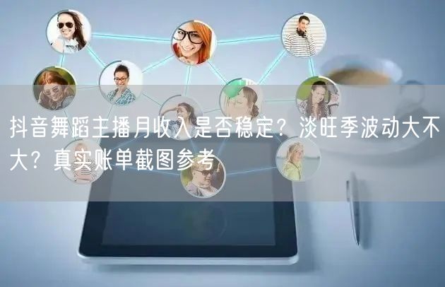 抖音舞蹈主播月收入是否稳定？淡旺季波动大不大？真实账单截图参考