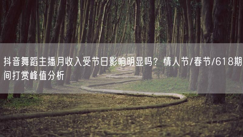 抖音舞蹈主播月收入受节日影响明显吗？情人节/春节/618期间打赏峰值分析
