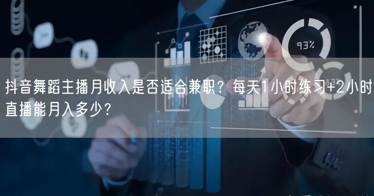 抖音舞蹈主播月收入是否适合兼职？每天1小时练习+2小时直播能月入多少？