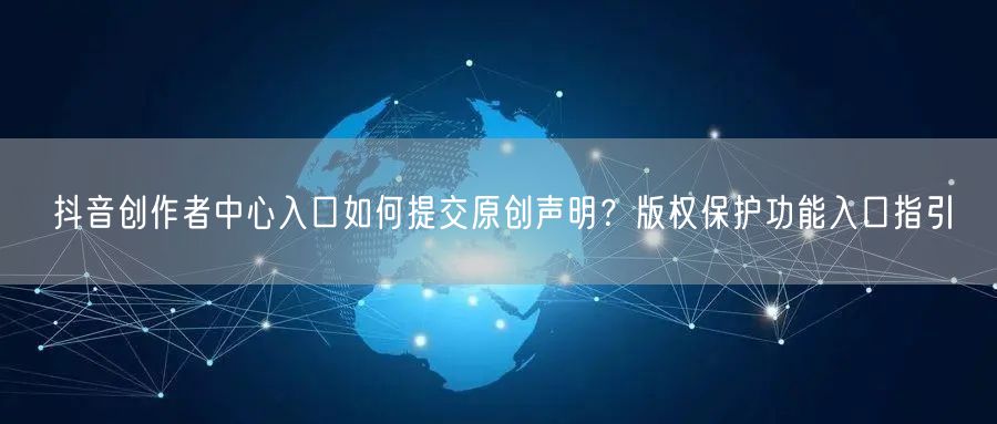 抖音创作者中心入口如何提交原创声明？版权保护功能入口指引