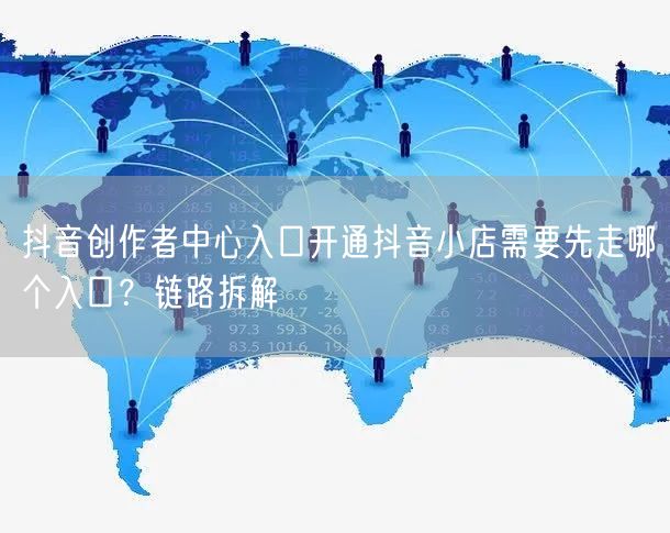 抖音创作者中心入口开通抖音小店需要先走哪个入口？链路拆解