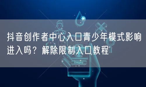 抖音创作者中心入口青少年模式影响进入吗？解除限制入口教程