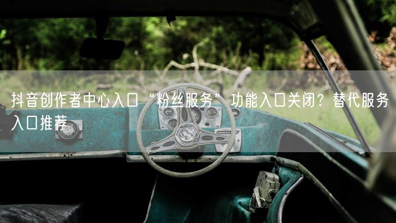 抖音创作者中心入口“粉丝服务”功能入口关闭？替代服务入口推荐