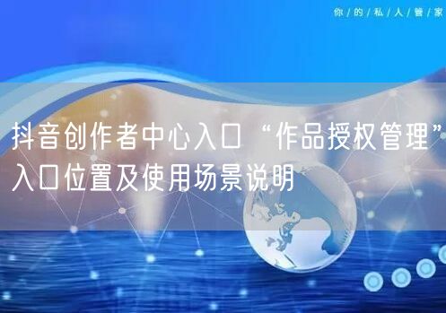 抖音创作者中心入口“作品授权管理”入口位置及使用场景说明